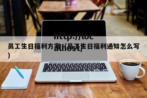 员工生日福利方案（员工生日福利通知怎么写）