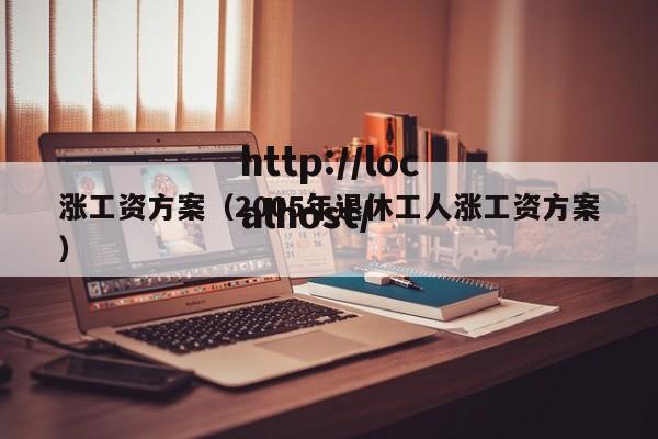 涨工资方案（2005年退休工人涨工资方案）